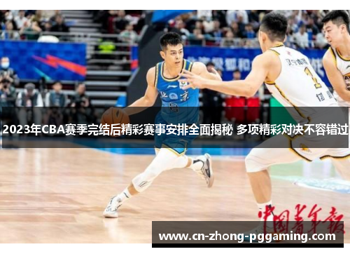 2023年CBA赛季完结后精彩赛事安排全面揭秘 多项精彩对决不容错过