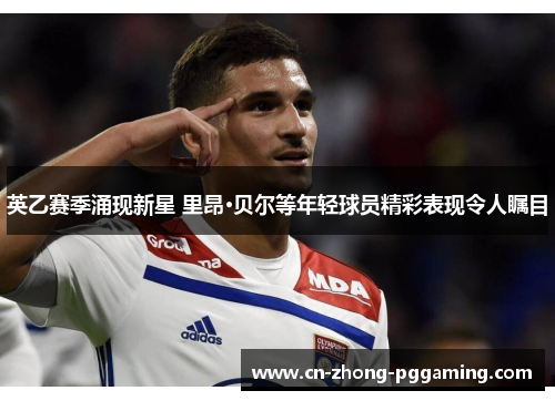 英乙赛季涌现新星 里昂·贝尔等年轻球员精彩表现令人瞩目