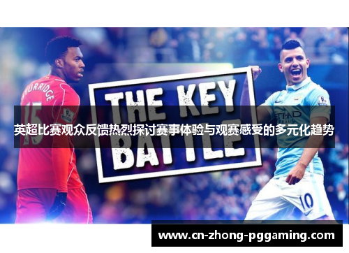 英超比赛观众反馈热烈探讨赛事体验与观赛感受的多元化趋势 英超比赛观众反馈热烈探讨赛事体验与观赛感受的多元化趋势