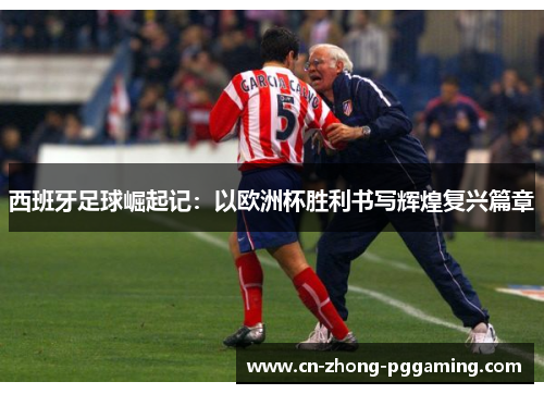 西班牙足球崛起记：以欧洲杯胜利书写辉煌复兴篇章