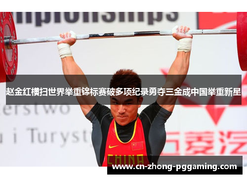 赵金红横扫世界举重锦标赛破多项纪录勇夺三金成中国举重新星