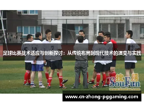 足球比赛战术适应与创新探讨：从传统布局到现代技术的演变与实践