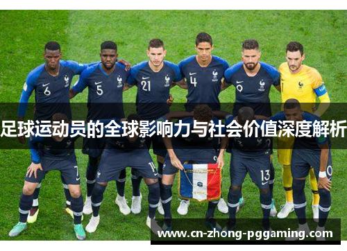 足球运动员的全球影响力与社会价值深度解析 足球运动员的全球影响力与社会价值深度解析