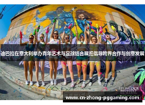 迪巴拉在意大利举办青年艺术与足球结合展览倡导跨界合作与创意发展 迪巴拉在意大利举办青年艺术与足球结合展览倡导跨界合作与创意发展