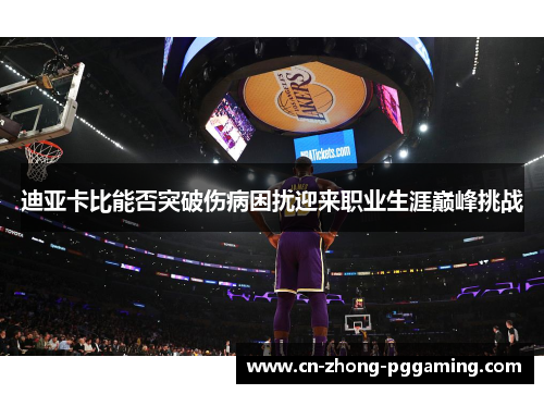 迪亚卡比能否突破伤病困扰迎来职业生涯巅峰挑战