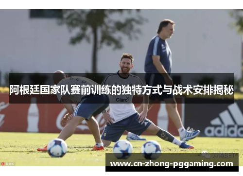 阿根廷国家队赛前训练的独特方式与战术安排揭秘