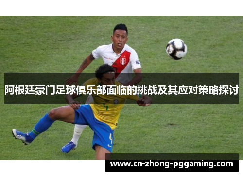 阿根廷豪门足球俱乐部面临的挑战及其应对策略探讨