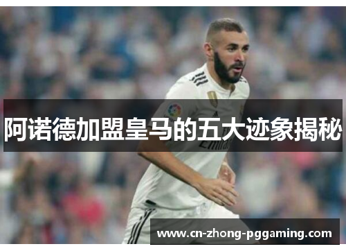 阿诺德加盟皇马的五大迹象揭秘