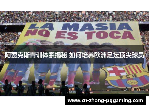 阿贾克斯青训体系揭秘 如何培养欧洲足坛顶尖球员