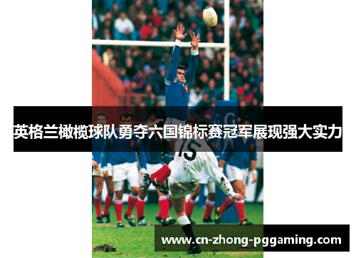 英格兰橄榄球队勇夺六国锦标赛冠军展现强大实力 英格兰橄榄球队勇夺六国锦标赛冠军展现强大实力