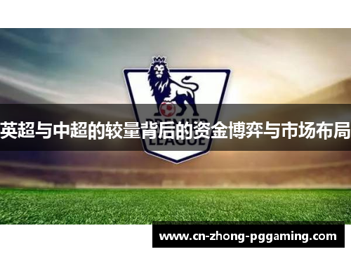 英超与中超的较量背后的资金博弈与市场布局 英超与中超的较量背后的资金博弈与市场布局