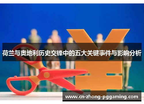 荷兰与奥地利历史交锋中的五大关键事件与影响分析 荷兰与奥地利历史交锋中的五大关键事件与影响分析