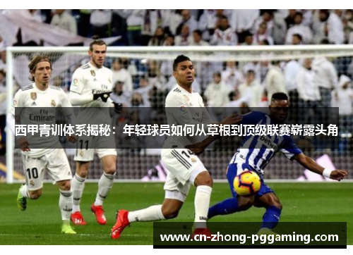 西甲青训体系揭秘：年轻球员如何从草根到顶级联赛崭露头角