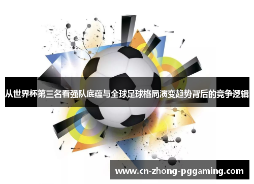 从世界杯第三名看强队底蕴与全球足球格局演变趋势背后的竞争逻辑