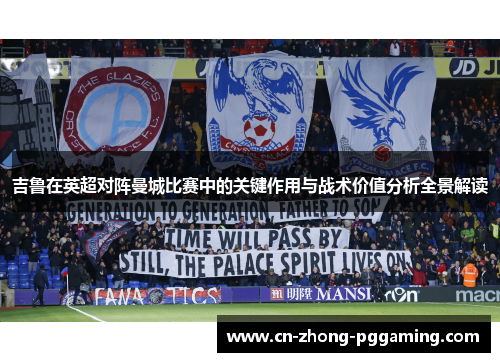 吉鲁在英超对阵曼城比赛中的关键作用与战术价值分析全景解读 吉鲁在英超对阵曼城比赛中的关键作用与战术价值分析全景解读