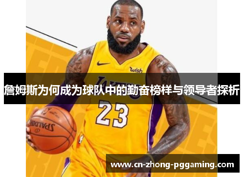 詹姆斯为何成为球队中的勤奋榜样与领导者探析