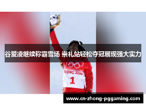 谷爱凌继续称霸雪场 崇礼站轻松夺冠展现强大实力