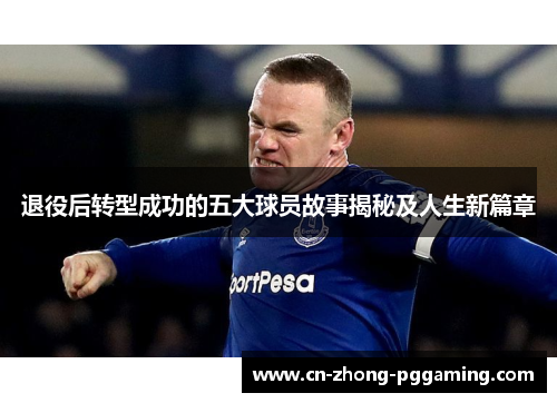 退役后转型成功的五大球员故事揭秘及人生新篇章