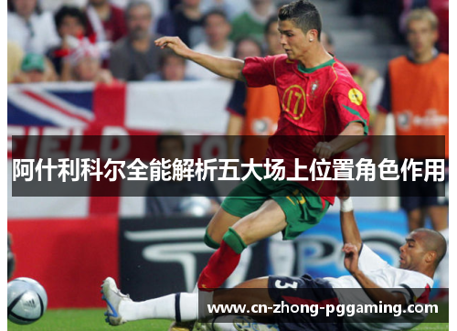 阿什利科尔全能解析五大场上位置角色作用