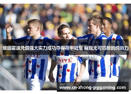 埃因霍温凭借强大实力成功夺得荷甲冠军 展现无可匹敌的统治力