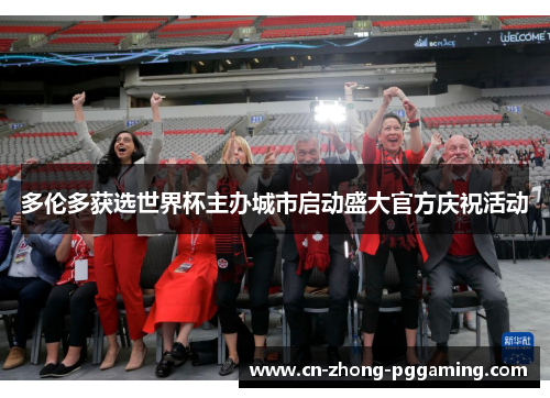 多伦多获选世界杯主办城市启动盛大官方庆祝活动 多伦多获选世界杯主办城市启动盛大官方庆祝活动
