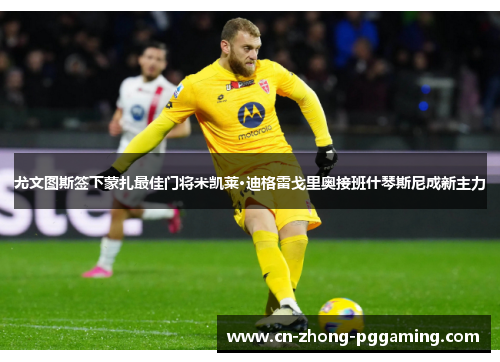 尤文图斯签下蒙扎最佳门将米凯莱·迪格雷戈里奥接班什琴斯尼成新主力 尤文图斯签下蒙扎最佳门将米凯莱·迪格雷戈里奥接班什琴斯尼成新主力