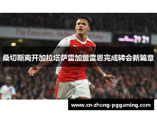 桑切斯离开加拉塔萨雷加盟雷恩完成转会新篇章