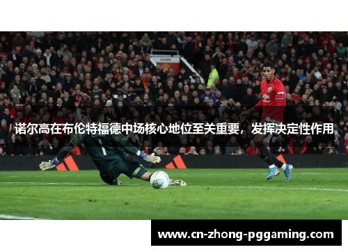 诺尔高在布伦特福德中场核心地位至关重要,发挥决定性作用 诺尔高在布伦特福德中场核心地位至关重要,发挥决定性作用