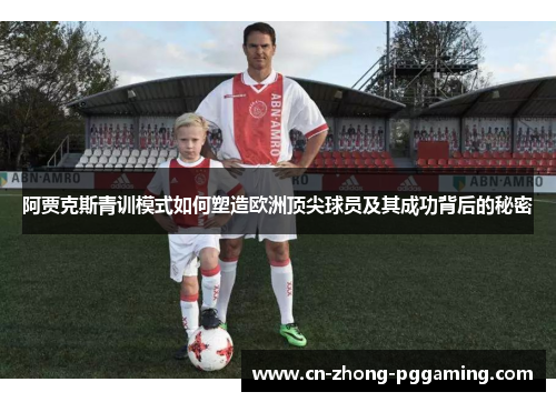 阿贾克斯青训模式如何塑造欧洲顶尖球员及其成功背后的秘密 阿贾克斯青训模式如何塑造欧洲顶尖球员及其成功背后的秘密