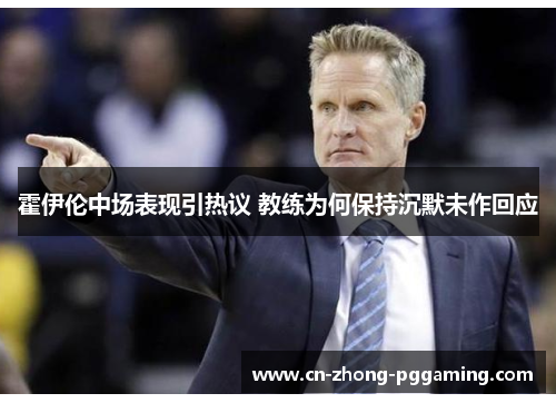 霍伊伦中场表现引热议 教练为何保持沉默未作回应 霍伊伦中场表现引热议 教练为何保持沉默未作回应