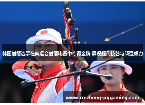 韩国射箭选手在奥运会射箭比赛中夺得金牌 展现超凡技艺与顽强毅力