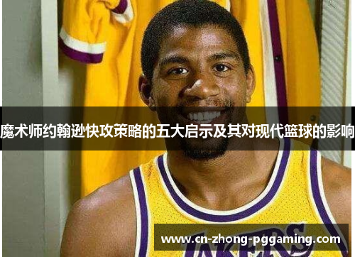 魔术师约翰逊快攻策略的五大启示及其对现代篮球的影响