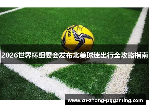 2026世界杯组委会发布北美球迷出行全攻略指南