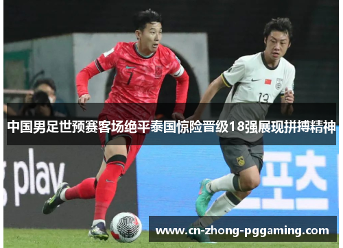 中国男足世预赛客场绝平泰国惊险晋级18强展现拼搏精神