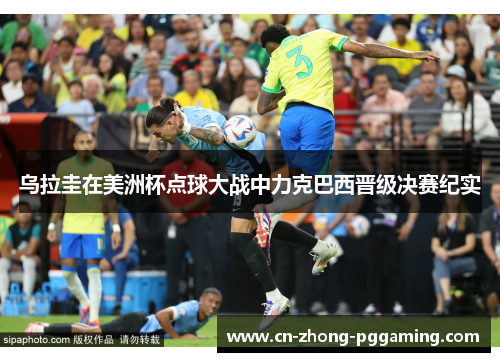 乌拉圭在美洲杯点球大战中力克巴西晋级决赛纪实