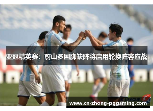 亚冠精英赛：蔚山多国脚缺阵将启用轮换阵容应战