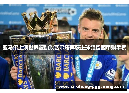 亚马尔上演世界波助攻塞尔塔再获进球领跑西甲射手榜