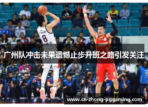 广州队冲击未果遗憾止步升班之路引发关注