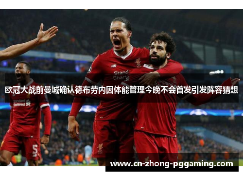 欧冠大战前曼城确认德布劳内因体能管理今晚不会首发引发阵容猜想