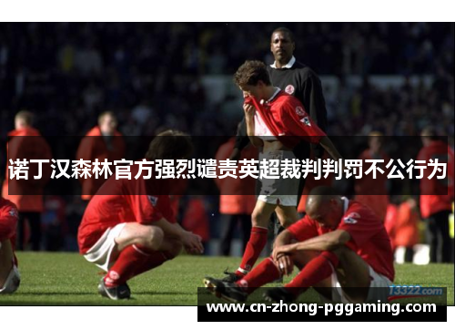 诺丁汉森林官方强烈谴责英超裁判判罚不公行为 诺丁汉森林官方强烈谴责英超裁判判罚不公行为