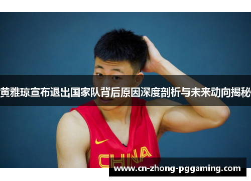 黄雅琼宣布退出国家队背后原因深度剖析与未来动向揭秘 黄雅琼宣布退出国家队背后原因深度剖析与未来动向揭秘