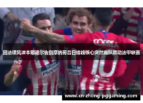 因法律风波本耶德尔告别摩纳哥昔日锋线核心突然离队震动法甲联赛 因法律风波本耶德尔告别摩纳哥昔日锋线核心突然离队震动法甲联赛