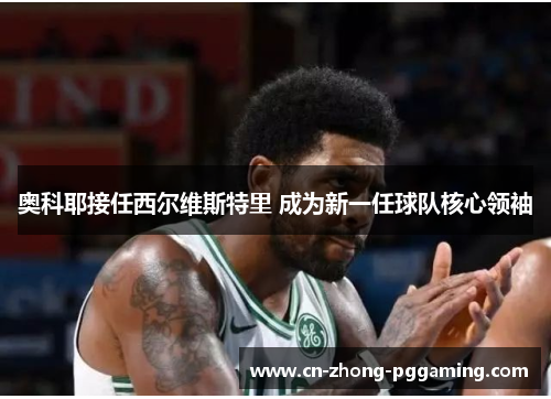 奥科耶接任西尔维斯特里 成为新一任球队核心领袖 奥科耶接任西尔维斯特里 成为新一任球队核心领袖