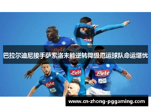 巴拉尔迪尼接手萨索洛未能逆转降级厄运球队命运堪忧 巴拉尔迪尼接手萨索洛未能逆转降级厄运球队命运堪忧