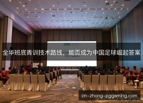 全华班底青训技术路线，能否成为中国足球崛起答案