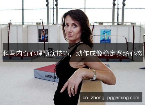 科马内奇心理预演技巧，动作成像稳定赛场心态
