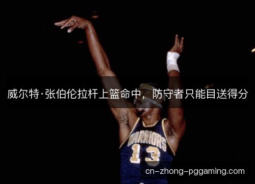 威尔特·张伯伦拉杆上篮命中，防守者只能目送得分
