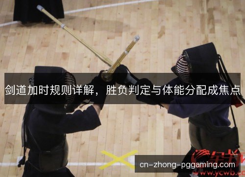 剑道加时规则详解，胜负判定与体能分配成焦点