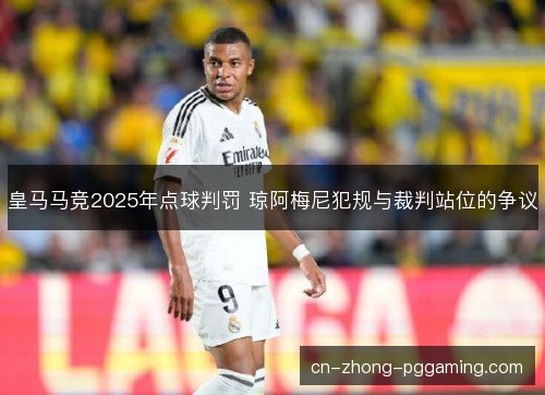 皇马马竞2025年点球判罚 琼阿梅尼犯规与裁判站位的争议